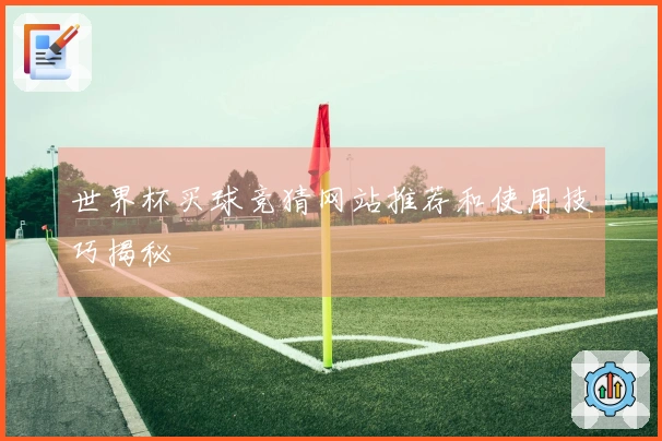 世界杯买球竞猜网站推荐和使用技巧揭秘
