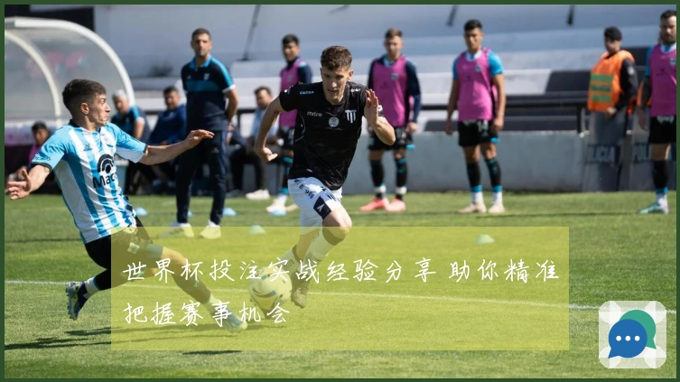世界杯投注实战经验分享 助你精准把握赛事机会