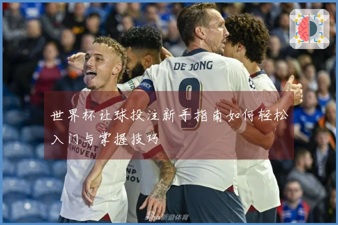 世界杯让球投注新手指南如何轻松入门与掌握技巧