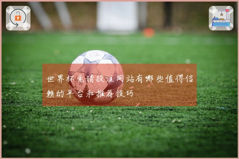 世界杯竞猜投注网站有哪些值得信赖的平台和推荐技巧