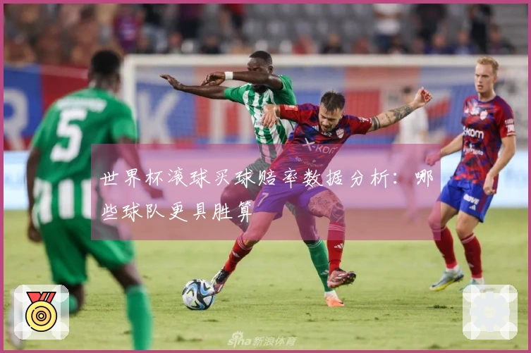 世界杯滚球买球赔率数据分析：哪些球队更具胜算
