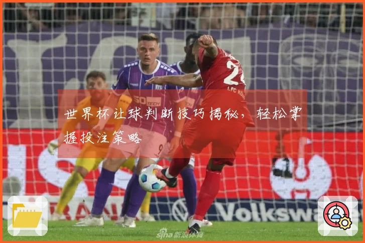 世界杯让球判断技巧揭秘，轻松掌握投注策略