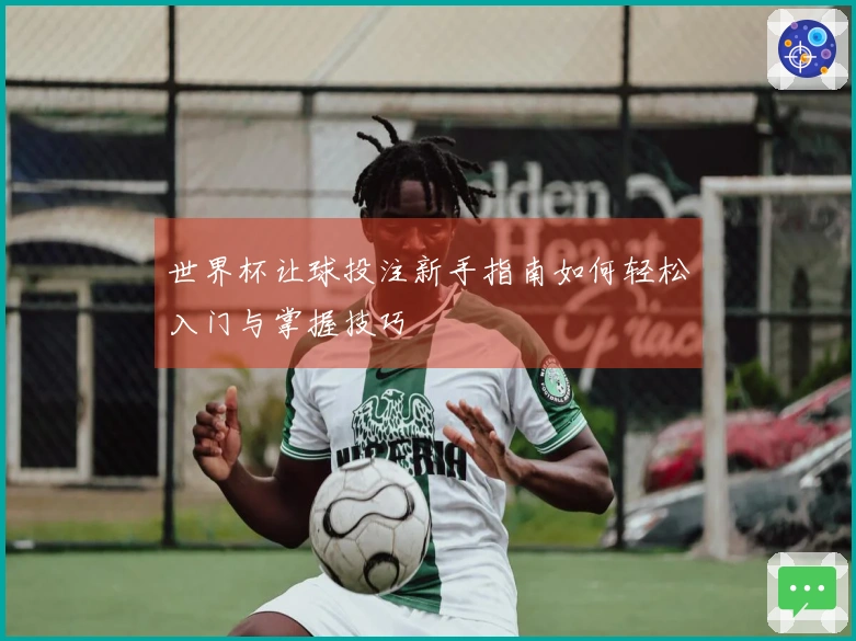 世界杯让球投注新手指南如何轻松入门与掌握技巧