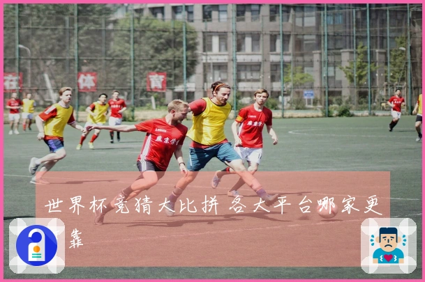 世界杯竞猜大比拼 各大平台哪家更可靠