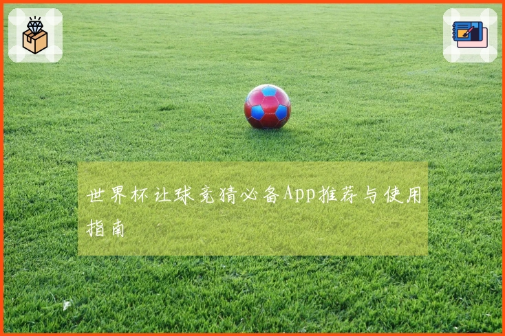 世界杯让球竞猜必备App推荐与使用指南