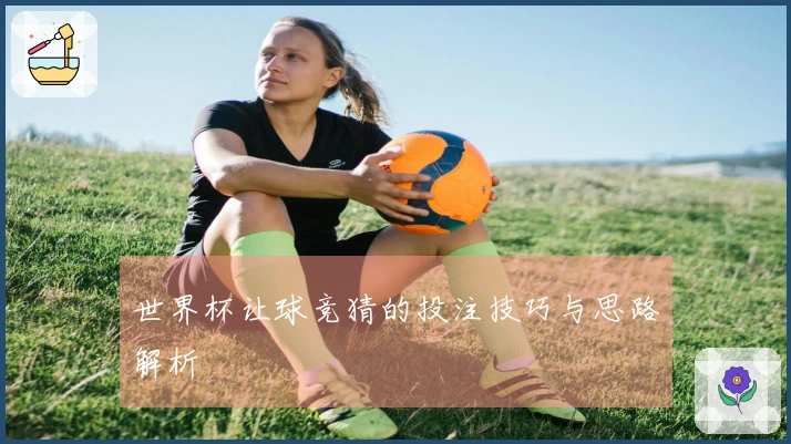 世界杯让球竞猜的投注技巧与思路解析