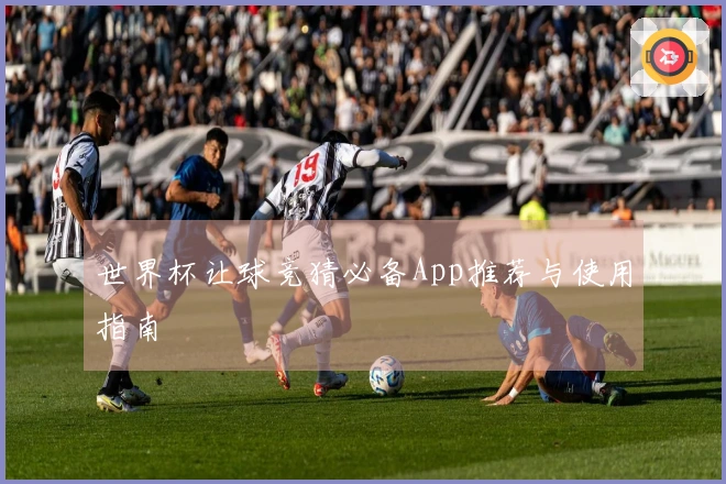 世界杯让球竞猜必备App推荐与使用指南