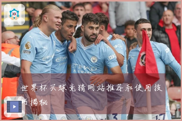 世界杯买球竞猜网站推荐和使用技巧揭秘