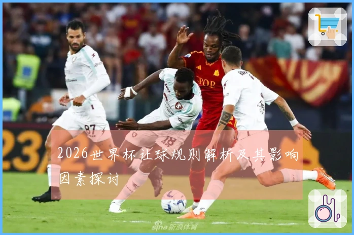 2026世界杯让球规则解析及其影响因素探讨