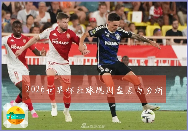 2026世界杯让球规则盘点与分析